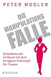 Die Manipulationsfalle: Selbstbewusst im Beruf mit dem Arroganz-Training® für Frauen