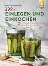 399 x einlegen und einkochen: Marmelade, Gemüse, Sauerkraut, Fleisch und mehr einmachen