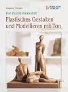 Die Kunst-Werkstatt. Plastisches Gestalten und Modellieren mit Ton