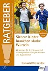Sichere Kinder brauchen starke Wurzeln: Wegweiser für den Umgang mit bindungsbeeinträchtigten Kindern und Jugendlichen