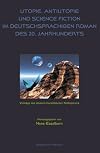 Utopie, Antiutopie und Science Fiction im deutschsprachigen Roman des 20. Jahrhunderts. Vorträge des deutsch-französis