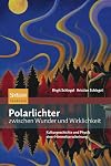 Polarlichter zwischen Wunder und Wirklichkeit Kulturgeschichte und Physik einer Himmelserscheinung