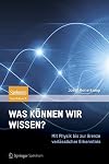 Was können wir wissen? Mit Physik bis zur Grenze verlässlicher Erkenntnis