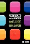 YouTube und seine Kinder: Wie Online-Video, Web TV und Social Media die Kommunikation von Marken, Medien und Menschen revolutionieren