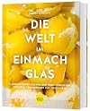 Die Welt im Einmachglas: Hausgemachtes von nah und fern - einkochen, einlegen, fermentieren und vieles mehr