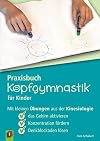 Praxisbuch Kopfgymnastik für Kinder mit kleinen Übungen aus der Kinesiologie ; das Gehirn aktivieren, Konzentration fördern, Denkblockaden lösen