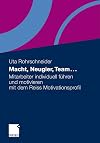 Macht, neugier, team ... : Mitarbeiter individuell führen und motivieren mit dem Reiss Motivationsprofil