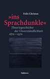»ins Sprachdunkle«: Theoriegeschichte der Unverständlichkeit 1870–1970 (Philologien. Theorie – Praxis – Geschichte)