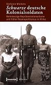 Schwarze deutsche Kolonialsoldaten : mehrdeutige Repr&auml;sentationsr&auml;ume und fr&uuml;her Kosmopolitismus in Afrika