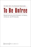 To be unfree : republicanism and unfreedom in history, literature, and philosophy