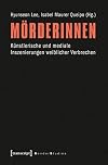 Mörderinnen: Künstlerische und mediale Inszenierungen weiblicher Verbrechen