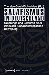 Salafismus in Deutschland: Ursprünge und Gefahren einer islamisch-fundamentalistischen Bewegung (Globaler lokaler Islam)