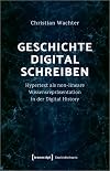 Geschichte digital schreiben: Hypertext als non-lineare Wissensrepräsentation in der Digital History
