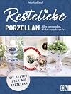 Nachhaltigkeit – Resteliebe Porzellan: Alles verwenden. Nichts verschwenden! Kreative Ideen mit Porzellan. Einzigartige Upcycling-Ideen für Porzellan
