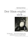 Der Sinn ergibt sich ...: Dichtung ... für helle Köpfe und rabenschwarze Spaßvlögel