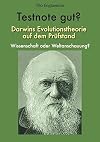 Testnote gut ? Darwins Evolutionstheorie auf dem Prüfstand. Wissenschaft oder Weltanschauung