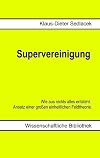 Supervereinigung: Wie aus nichts alles entsteht. Ansatz einer großen einheitlichen Feldtheorie.
