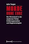 Morde ohne ehre : Der Ehrenmord in der modernen Türkei : Erklärungsansätze und Gegenstrategien