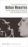 Balkan memories : media constructions of national and transnational history