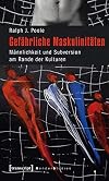 Gefährliche maskulinitäten : männlichkeit und subversion am rande der Kulturen