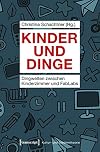 Kinder und dinge : dingwelten zwischen kinderzimmer und fablabs