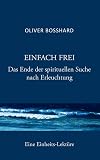 Einfach frei: Das Ende der spirituellen Suche nach Erleuchtung