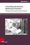 Translating late Ottoman modernity in Palestine : debates on ethno-confessional relations and identity in the Arab Palestinian newspaper Filasṭīn (1911-1914)