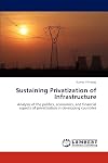 Sustaining Privatization of Infrastructure: Analysis of the politics, economics, and financial aspects of privatization in developing countries