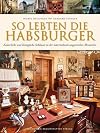 So lebten die Habsburger: Kaiserliche und königliche Schlösser in der österr.-ungar. Monarchie