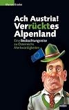 Ach, Austria - verrücktes Alpenland: Eine Beobachtungsreise zu Österreichs Merkwürdigkeiten