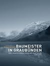 Baumeister in Graubünden drei Generationen Nicolaus Hartmann 1850 - 1950