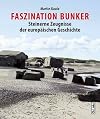 Faszination Bunker: Steinerne Zeugnisse der europ&auml;ischen Geschichte