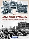 Die Lastkraftwagen der deutschen Wehrmacht: ein detailliertes Nachschlagewerk inkl. aller LKW von Adler über Borgward und Daimler Benz bis Opel, Steyr und Volkswagen