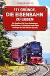 111 Gründe, die Eisenbahn zu lieben: Ein Handbuch für Ferro-Equinologen, Modellbahner, Pufferküsser und andere Anhänger des Rad-Schiene-Systems