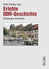 Erlebte DDR-Geschichte : zeitzeugen berichten