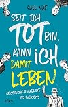 Seit ich tot bin, kann ich damit leben : Geistreiche Rückblicke ins Diesseits