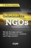 Geheimakte NGOs: Wie die Tarnorganisationen der CIA Revolutionen, Umstürze und Kriege anzetteln