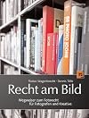 Recht am Bild : Wegweiser zum Fotorecht für Fotografen und Kreative