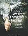 Was Fotografen bewegt : 50 Fotografen, ihre Bilder, ihre Geschichte