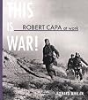 Robert Capa at Work: This is War: Photographs 1936-1945