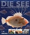 Die See: Das Culinarium der Meeresfische. Die besten Rezepte, Fischlexikon und das Abenteuer der Fischerei