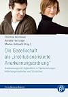 Die Gesellschaft als "institutionalisierte Anerkennungsordnung": Anerkennung und Ungleichheit in Paarbeziehungen, Arbeitsorganisationen und Sozialstaat