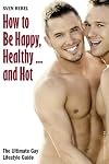 How to Be Happy, Healthy and Hot: The Ultimate Gay Lifestyle Guide