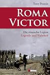Roma Victor: Die r&ouml;mische Legion. Legende und Wahrheit