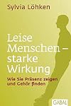 Leise Menschen - starke Wirkung: Wie Sie Präsenz zeigen und Gehör finden