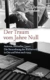 Der Traum vom Jahre Null : Autoren, Bestseller, Leser : die Neuordnung der B&uuml;cherwelt in Ost und West nach 1945