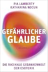 Gefährlicher Glaube: Die radikale Gedankenwelt der Esoterik