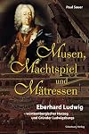 Musen, Machtspiel und Mätressen: Eberhard Ludwig - württembergischer Herzog und Gründer Ludwigsburgs