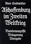 Aschaffenburg im Zweiten Weltkrieg: Bombenangriffe - Belagerung - &Uuml;bergabe