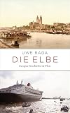 Die Elbe: Europas Geschichte im Fluss